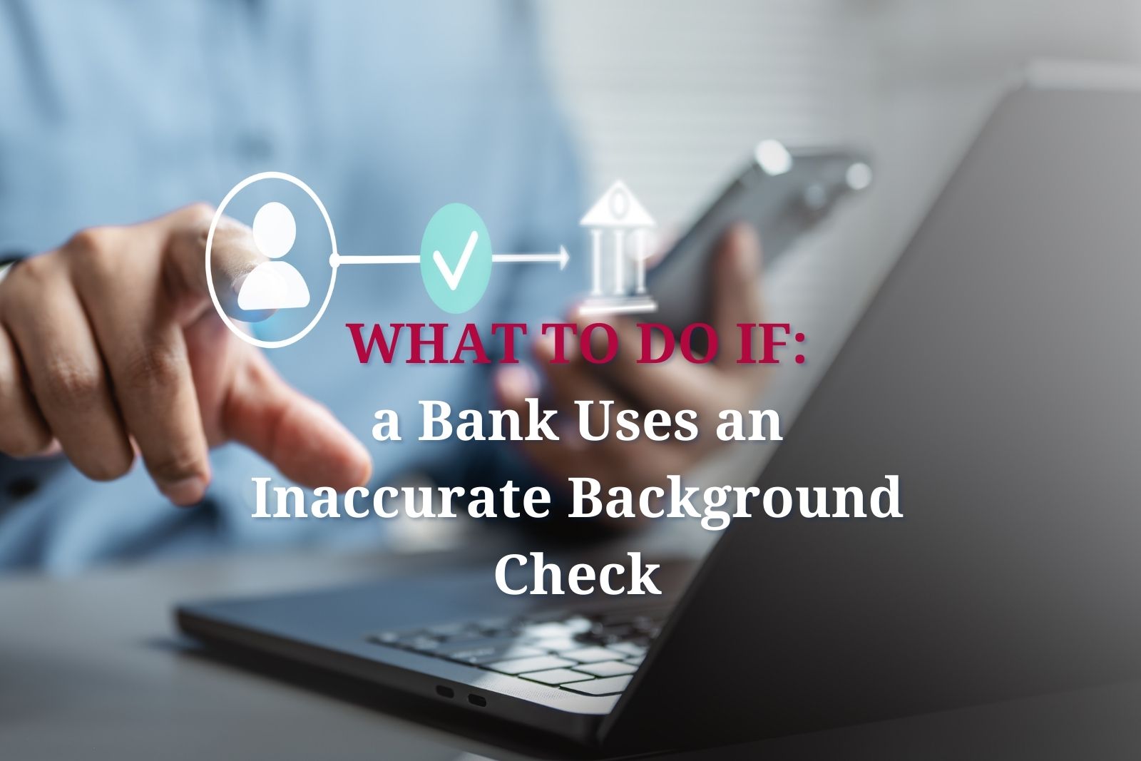 What to do if: a bank uses and inaccurate background check