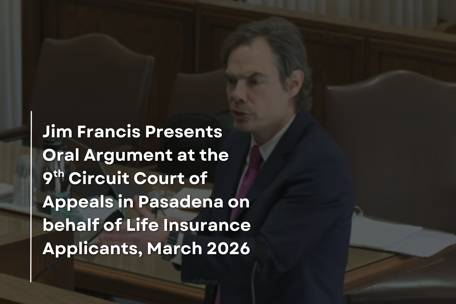Jim Francis Presents Oral Argument at the 9th Circuit Court of Appeals in Pasadena on behalf of Life Insurance Applicants, March 2026